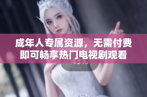 成年人专属资源，无需付费即可畅享热门电视剧观看