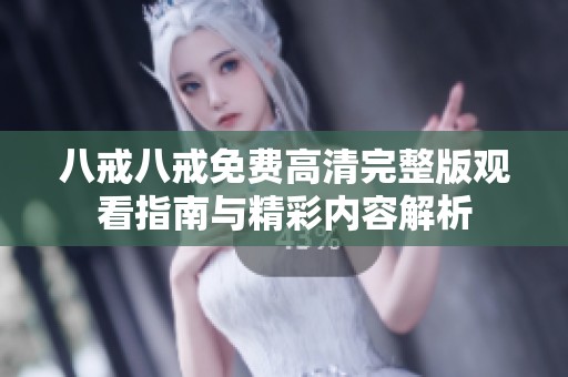 八戒八戒免费高清完整版观看指南与精彩内容解析