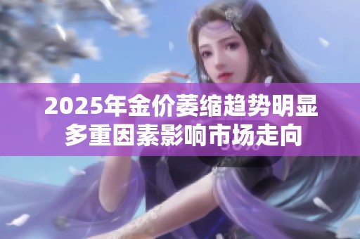 2025年金价萎缩趋势明显 多重因素影响市场走向