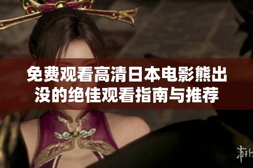 免费观看高清日本电影熊出没的绝佳观看指南与推荐