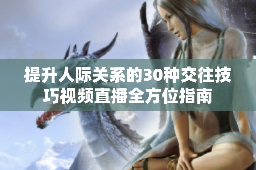 提升人际关系的30种交往技巧视频直播全方位指南