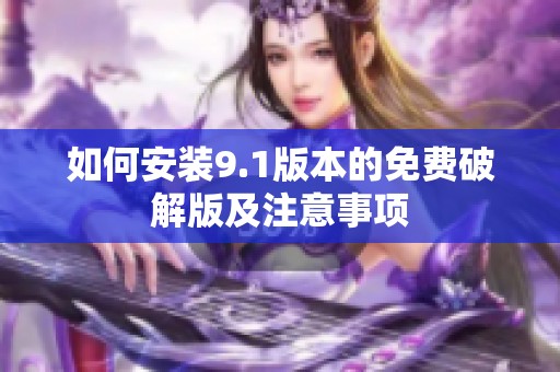如何安装9.1版本的免费破解版及注意事项