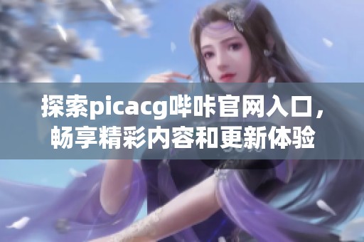 探索picacg哔咔官网入口，畅享精彩内容和更新体验