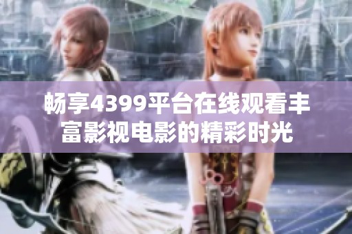 畅享4399平台在线观看丰富影视电影的精彩时光