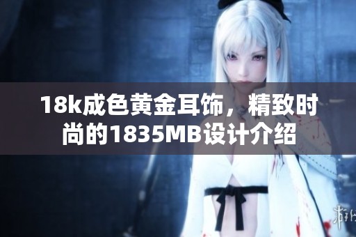 18k成色黄金耳饰，精致时尚的1835MB设计介绍
