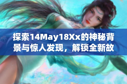 探索14May18Xx的神秘背景与惊人发现，解锁全新故事