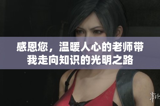 感恩您，温暖人心的老师带我走向知识的光明之路