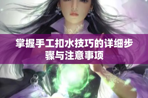 掌握手工扣水技巧的详细步骤与注意事项