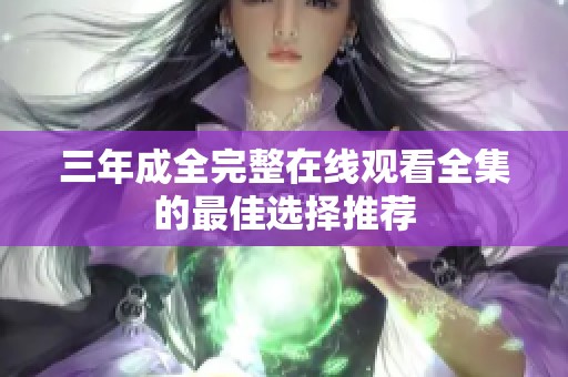 三年成全完整在线观看全集的最佳选择推荐