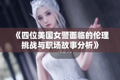 《四位美国女警面临的伦理挑战与职场故事分析》