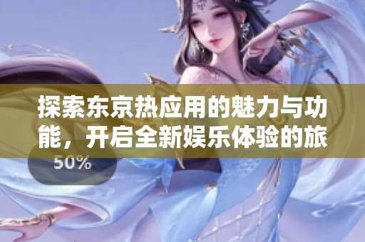 探索东京热应用的魅力与功能，开启全新娱乐体验的旅程
