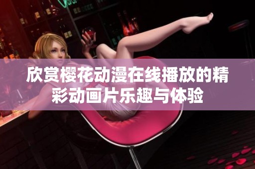欣赏樱花动漫在线播放的精彩动画片乐趣与体验