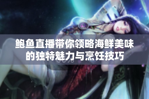 鲍鱼直播带你领略海鲜美味的独特魅力与烹饪技巧