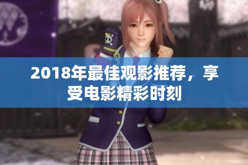 2018年最佳观影推荐，享受电影精彩时刻