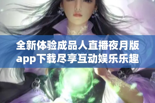全新体验成品人直播夜月版app下载尽享互动娱乐乐趣