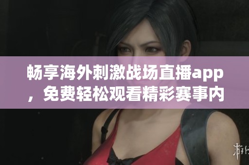畅享海外刺激战场直播app，免费轻松观看精彩赛事内容