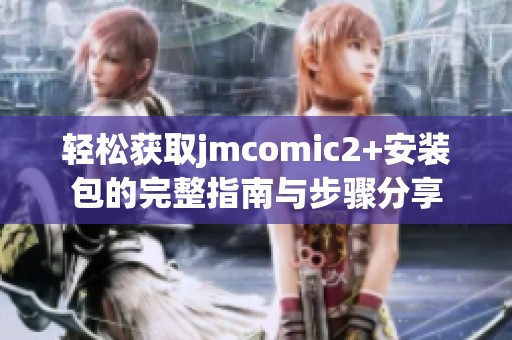 轻松获取jmcomic2+安装包的完整指南与步骤分享