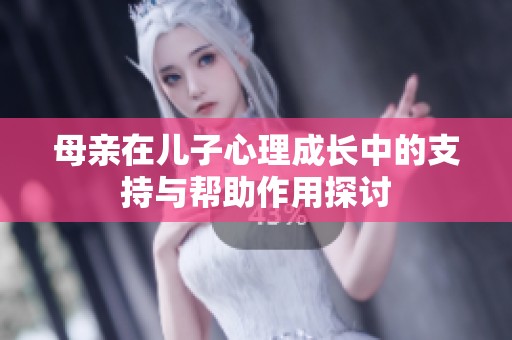 母亲在儿子心理成长中的支持与帮助作用探讨