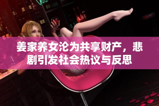 姜家养女沦为共享财产，悲剧引发社会热议与反思