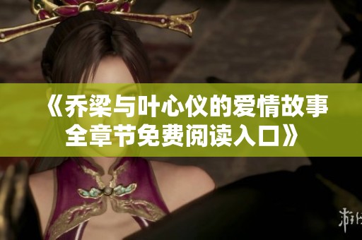 《乔梁与叶心仪的爱情故事全章节免费阅读入口》