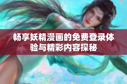畅享妖精漫画的免费登录体验与精彩内容探秘