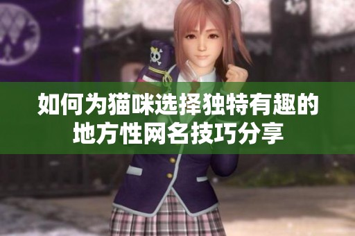 如何为猫咪选择独特有趣的地方性网名技巧分享
