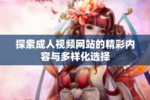 探索成人视频网站的精彩内容与多样化选择