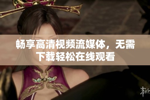 畅享高清视频流媒体，无需下载轻松在线观看