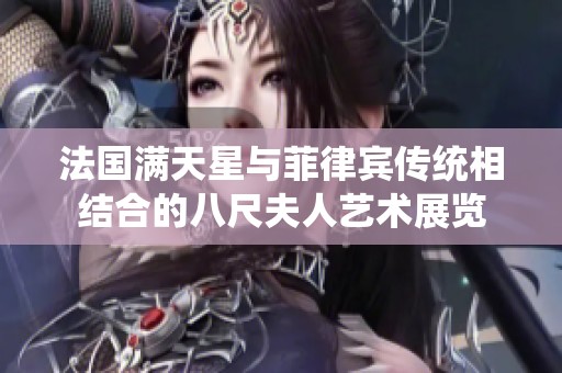 法国满天星与菲律宾传统相结合的八尺夫人艺术展览