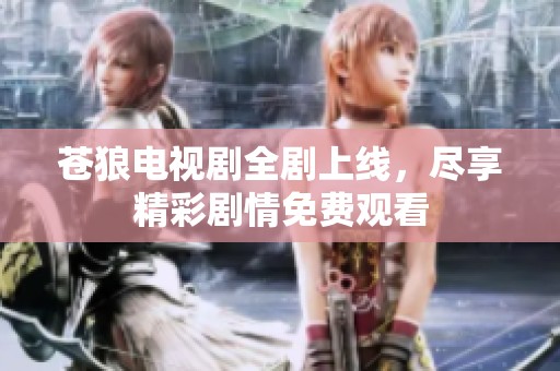 苍狼电视剧全剧上线，尽享精彩剧情免费观看