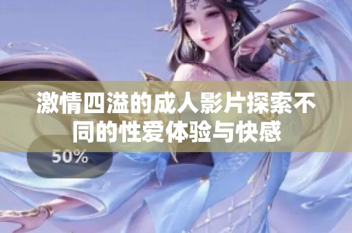 激情四溢的成人影片探索不同的性爱体验与快感