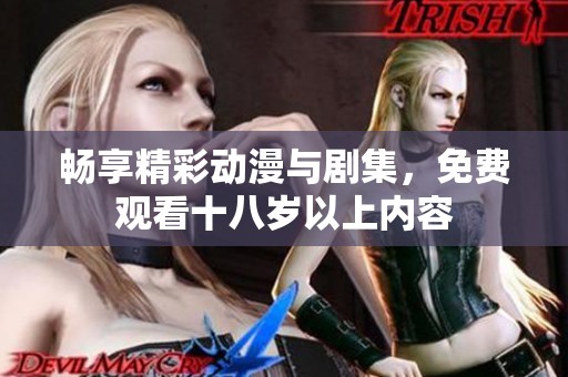 畅享精彩动漫与剧集，免费观看十八岁以上内容