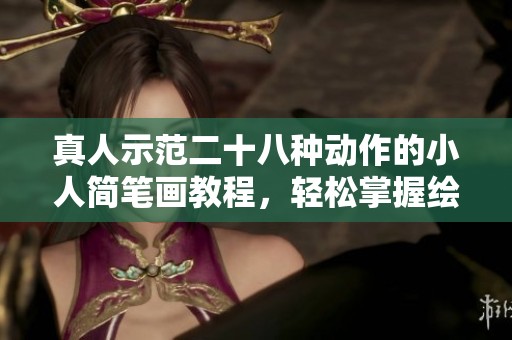 真人示范二十八种动作的小人简笔画教程，轻松掌握绘画技巧
