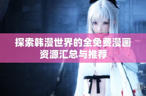 探索韩漫世界的全免费漫画资源汇总与推荐