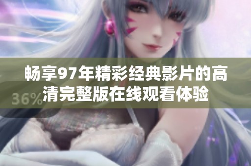 畅享97年精彩经典影片的高清完整版在线观看体验
