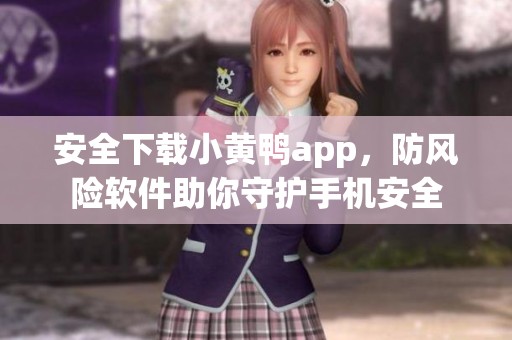 安全下载小黄鸭app，防风险软件助你守护手机安全
