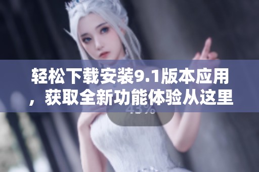 轻松下载安装9.1版本应用，获取全新功能体验从这里开始