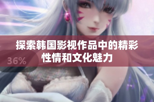 探索韩国影视作品中的精彩性情和文化魅力