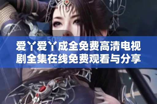 爱丫爱丫成全免费高清电视剧全集在线免费观看与分享