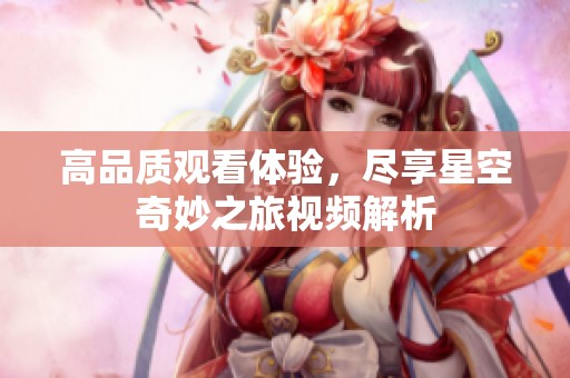 高品质观看体验，尽享星空奇妙之旅视频解析