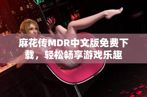 麻花传MDR中文版免费下载，轻松畅享游戏乐趣