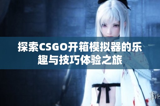 探索CSGO开箱模拟器的乐趣与技巧体验之旅