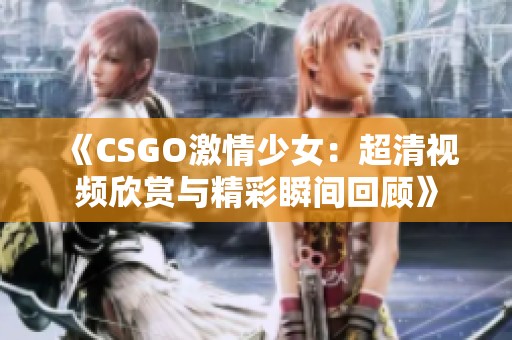 《CSGO激情少女：超清视频欣赏与精彩瞬间回顾》