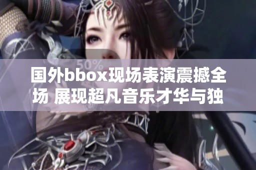 国外bbox现场表演震撼全场 展现超凡音乐才华与独特魅力
