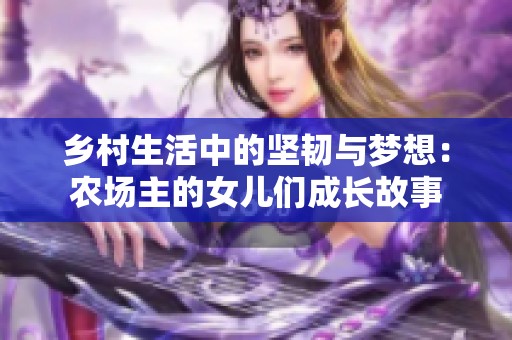 乡村生活中的坚韧与梦想：农场主的女儿们成长故事