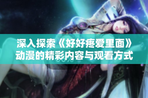 深入探索《好好疼爱里面》动漫的精彩内容与观看方式介绍