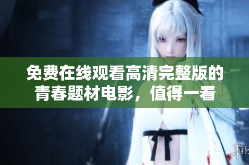 免费在线观看高清完整版的青春题材电影，值得一看
