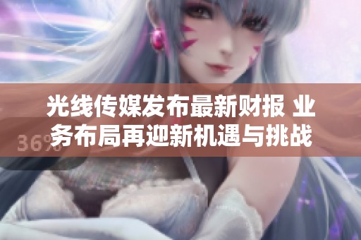 光线传媒发布最新财报 业务布局再迎新机遇与挑战