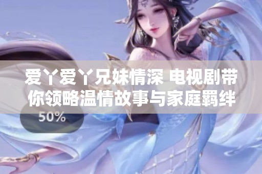 爱丫爱丫兄妹情深 电视剧带你领略温情故事与家庭羁绊