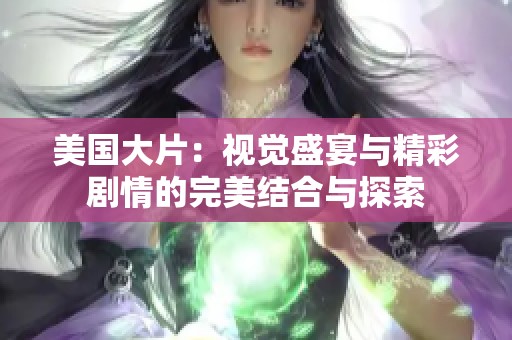 美国大片：视觉盛宴与精彩剧情的完美结合与探索